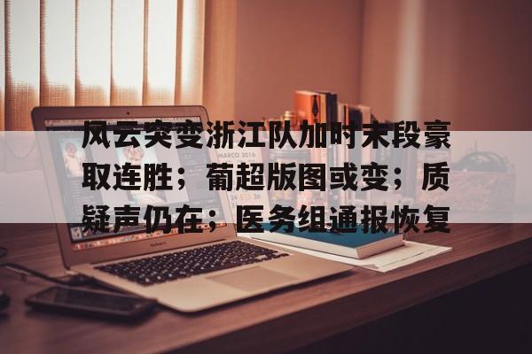 关于风云突变浙江队加时末段豪取连胜；葡超版图或变；质疑声仍在；医务组通报恢复的信息